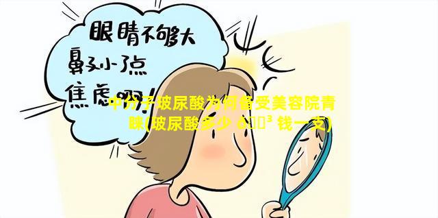 中分子玻尿酸为何备受美容院青睐(玻尿酸多少 🐳 钱一支)